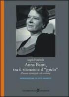 Anna Banti, tra il silenzio e il grido. (Percorsi esistenziali e di scrittura) di Angela Franchella edito da Cicorivolta