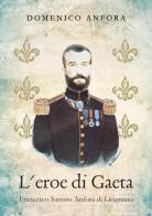 L' eroe di Gaeta. Francesco Saverio Anfora di Licignano di Domenico Anfora edito da Youcanprint