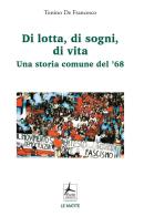 Di lotta, di sogni, di vita. Una storia comune del '68 di Tonino De Francesco edito da 4Punte edizioni