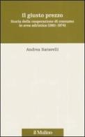 Il giusto prezzo. Storia della cooperazione di consumo in area adriatica (1861-1974) di Andrea Baravelli edito da Il Mulino