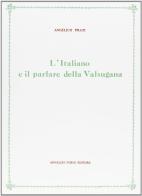 L' italiano e il parlare della Valsugana (rist. anast. 1917) di Angelico Prati edito da Forni