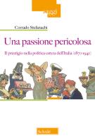 Una passione pericolosa. Il prestigio nella politica estera dell'Italia (1871-1942) di Corrado Stefanachi edito da Scholé