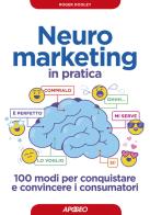 Neuromarketing in pratica. 100 modi per conquistare e convincere i consumatori di Roger Dooley edito da Apogeo