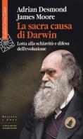 La sacra causa di Darwin. Lotta alla schiavitù e difesa dell'evoluzione di Adrian Desmond, James Moore edito da Raffaello Cortina Editore
