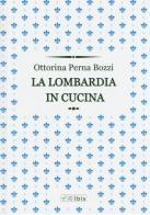 La Lombardia in cucina di Ottorina Perna Bozzi edito da Ibis