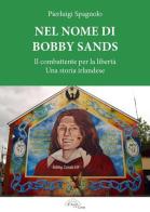 Nel nome di Bobby Sands. Il combattente per la libertà. Una storia irlandese di Pierluigi Spagnolo edito da L'Arco e la Corte