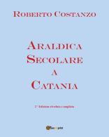 Araldica secolare a Catania di Roberto Costanzo edito da Youcanprint