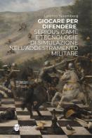 Giocare per difendere. Serious game e tecnologie di simulazione nell'addestramento militare di Lorenzo Spremberg edito da Another Coffee Stories