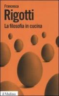 La filosofia in cucina. Piccola critica della ragion culinaria di Francesca Rigotti edito da Il Mulino