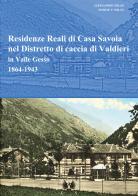 Residenze reali di Casa Savoia nel Distretto di caccia di Valdieri in Valle Gesso 1864-1943 di Simone P. Milan, Alessandro Milan edito da Youcanprint
