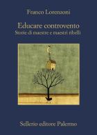 Educare controvento. Storie di maestre e maestri ribelli di Franco Lorenzoni edito da Sellerio Editore Palermo