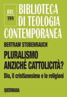 Pluralismo anziché cattolicità? Dio, il cristianesimo e le religioni di Bertram Stubenrauch edito da Queriniana