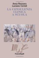 La consulenza clinica a scuola di Anna Rezzara, Luciano Cerioli edito da Franco Angeli
