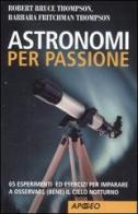 Astronomi per passione. 65 esperimenti ed esercizi per imparare a osservare (bene) il cielo notturno di Robert B. Thompson, Barbara Fritchman Thompson edito da Apogeo
