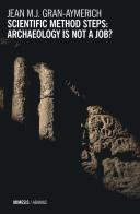 Scientific methods steps: archaeology is not a job? di Jean Gran-Aymerich edito da Mimesis