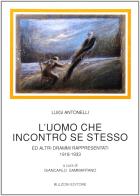 L' uomo che incontrò se stesso. Ed altri drammi rappresentati, 1918-1933 di Luigi Antonelli edito da Bulzoni