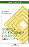 Scienza aristotelica, scienza moderna di Juan José Sanguineti edito da Armando Editore