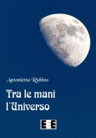 Tra le mani l'universo di Antonietta Rubino edito da EEE-Edizioni Esordienti E-book