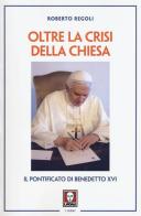 Oltre la crisi della chiesa. Il pontificato di Benedetto XVI di Roberto Regoli edito da Lindau