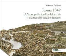 Roma 1849. Un'iconografia inedita della città. Il plastico dell'assedio francese di Valentina De Santi edito da Artemide