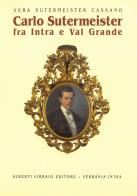Carlo Sutermeister fra Intra e Val Grande di Vera Sutermeister Cassano edito da Alberti