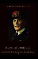 Il castello infelice. Una missione fantasma per liberare Pétain di Vincenzo Capodiferro edito da ilmiolibro self publishing