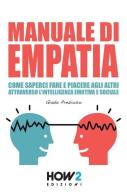 Manuale di empatia. Come saperci fare e piacere agli altri attraverso l'intelligenza emotiva e sociale di Giada Prezioso edito da How2