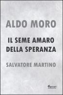 Aldo Moro. Il seme amaro della speranza di Salvatore Martino edito da Ferrari Editore