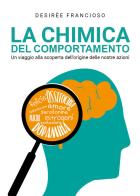 La chimica del comportamento. Un viaggio alla scoperta dell'origine delle nostre azioni di Desirèe Francioso edito da Youcanprint