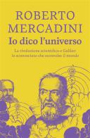 Io dico l'universo. La rivoluzione scientifica e Galileo: lo sconosciuto che sconvolse il mondo di Roberto Mercadini edito da Rizzoli