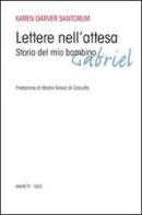 Lettere nell'attesa. Storia del mio bambino Gabriel di Karen A. Garver Santorum edito da Marietti