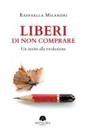 Liberi di non comprare. Un invito alla rivoluzione di Raffaella Milandri edito da Mauna Kea Edizioni