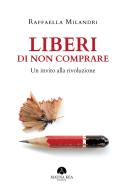 Liberi di non comprare. Un invito alla rivoluzione di Raffaella Milandri edito da Mauna Kea