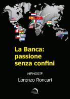 La banca: passione senza confini di Lorenzo Roncari edito da Mondo Nuovo