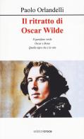 Il ritratto di Oscar Wilde. Il garofano verde - Oscar e Bosie - Quella tigre che è la vita di Paolo Orlandelli edito da Croce Libreria