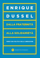 Dalla fraternità alla solidarietà. Verso una politica della liberazione di Enrique Dussel edito da Castelvecchi