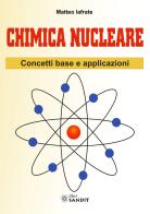 Chimica nucleare. Concetti base e applicazioni di Matteo Iafrate edito da Sandit Libri