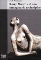 Henry Moore e il suo immaginario archetipico di Erich Neumann edito da Moretti & Vitali