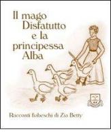 Il mago disfatutto e la principessa Alba di Betty Zia edito da La Fonte