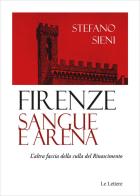 Firenze. Sangue e arena. L'altra faccia della culla del Rinascimento di Stefano Sieni edito da Le Lettere