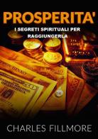 Prosperità. I segreti spirituali per raggiungerla di Charles Fillmore edito da StreetLib