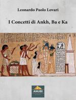 I concetti di Ankh, Ba e Ka di Leonardo Paolo Lovari edito da Anubi Magazine