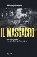 Il massacro. L'orrore nazista raccontato in un'immagine di Wendy Lower edito da Rizzoli
