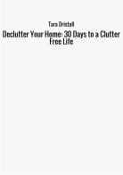 Declutter your home: 30 days to a clutter free life di Tara Dristall edito da StreetLib
