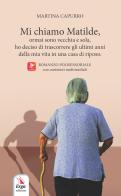 Mi chiamo Matilde, ormai sono vecchia e sola, ho deciso di trascorrere gli ultimi anni della mia vita in una casa di riposo di Martina Capurro edito da ERGA