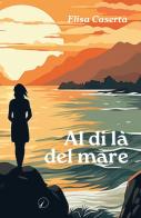 Al di là del mare di Elisa Caserta edito da Altromondo Editore di qu.bi Me