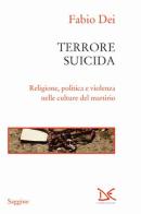 Terrore suicida. Religione, politica e violenza nelle culture del martirio di Fabio Dei edito da Donzelli