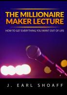 The millionaire maker lecture. How to get everything you want out of life di J. Earl Shoaff edito da StreetLib