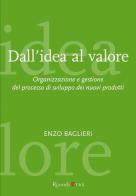 Dall'idea al valore. Organizzazione e gestione del processo di sviluppo dei nuovi prodotti di Enzo Baglieri edito da Rizzoli Etas