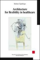 Architecture for flexibility in healthcare di Stefano Capolongo edito da Franco Angeli
